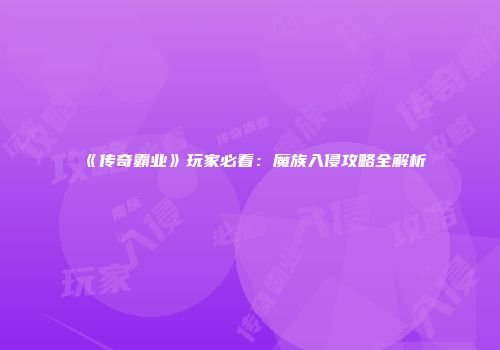 《传奇霸业》玩家必看：魔族入侵攻略全解析