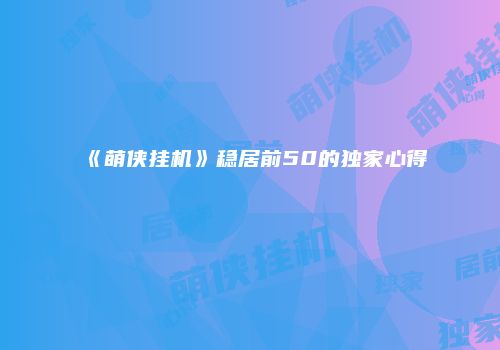 《萌侠挂机》稳居前50的独家心得