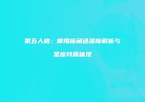 第五人格：摩羯座角色深度解析与星座特质体现