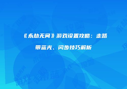 《永劫无间》游戏设置攻略：走路带蓝光、闪步技巧解析