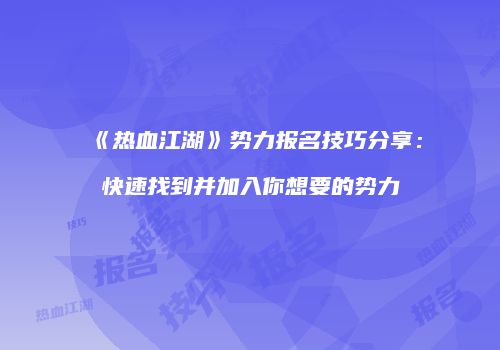 《热血江湖》势力报名技巧分享：快速找到并加入你想要的势力