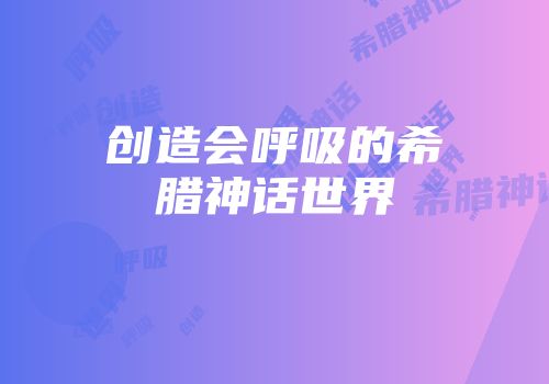 创造会呼吸的希腊神话世界