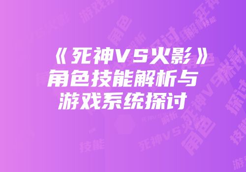 《死神VS火影》角色技能解析与游戏系统探讨