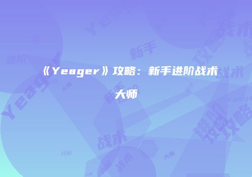 《Yeager》攻略：新手进阶战术大师