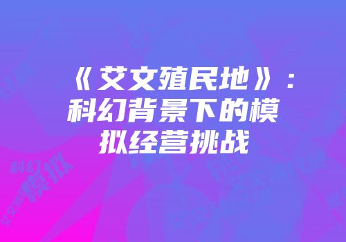 《艾文殖民地》：科幻背景下的模拟经营挑战