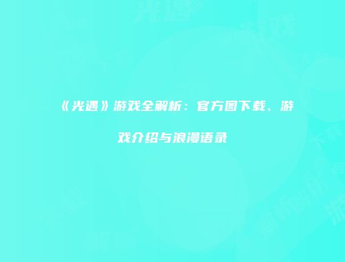 《光遇》游戏全解析：官方图下载、游戏介绍与浪漫语录