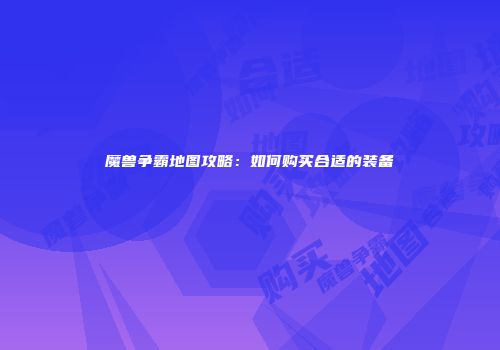 魔兽争霸地图攻略：如何购买合适的装备