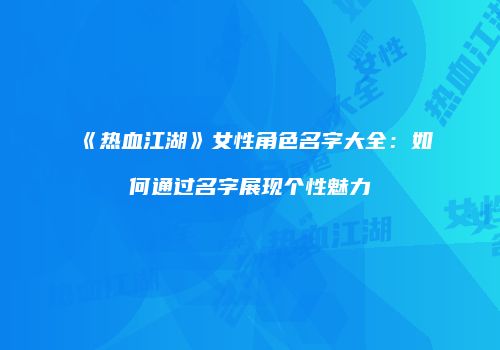 《热血江湖》女性角色名字大全：如何通过名字展现个性魅力