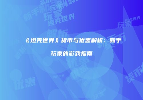 《坦克世界》货币与优惠解析：新手玩家的游戏指南