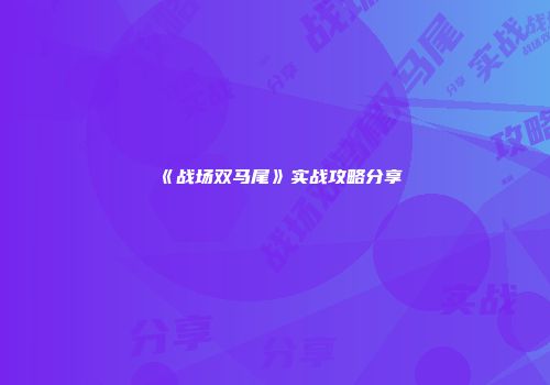 《战场双马尾》实战攻略分享