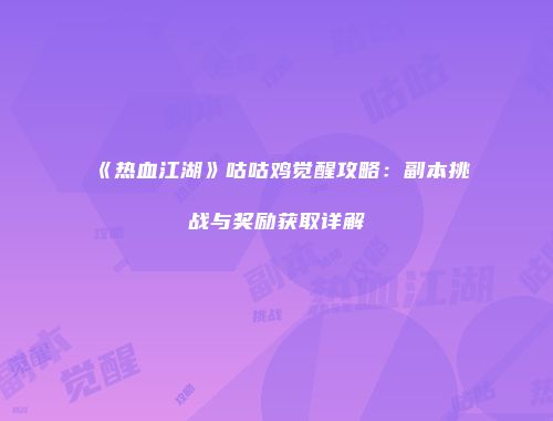 《热血江湖》咕咕鸡觉醒攻略：副本挑战与奖励获取详解