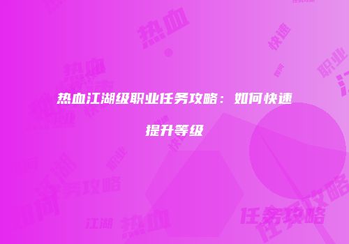 热血江湖级职业任务攻略：如何快速提升等级