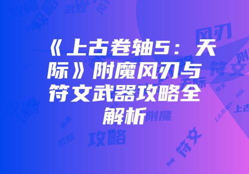 《上古卷轴5：天际》附魔风刃与符文武器攻略全解析