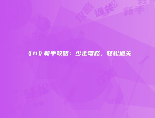 《11》新手攻略：少走弯路，轻松通关