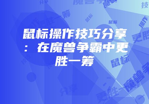 鼠标操作技巧分享：在魔兽争霸中更胜一筹