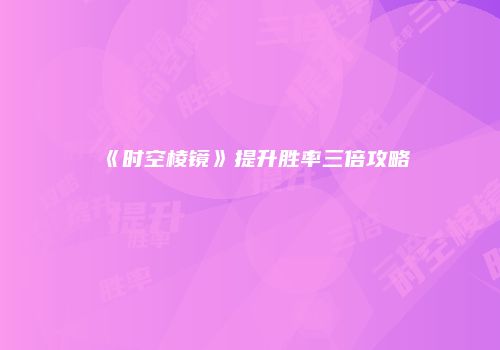《时空棱镜》提升胜率三倍攻略