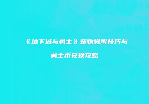 《地下城与勇士》宠物觉醒技巧与勇士币兑换攻略