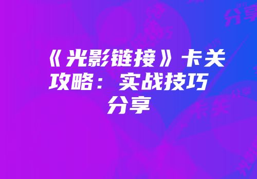 《光影链接》卡关攻略：实战技巧分享