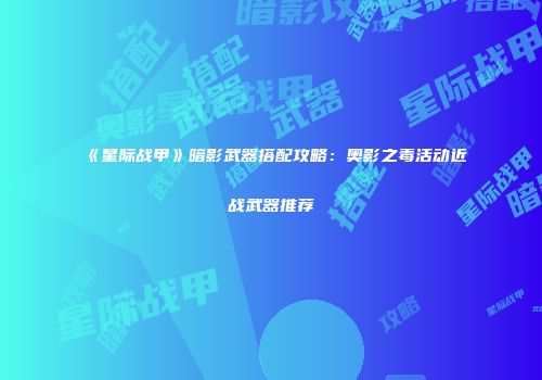 《星际战甲》暗影武器搭配攻略：奥影之毒活动近战武器推荐