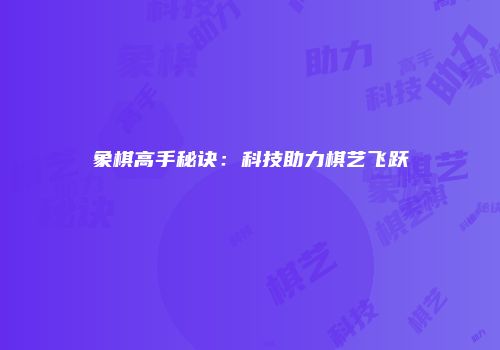 象棋高手秘诀：科技助力棋艺飞跃