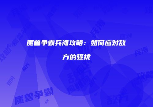 魔兽争霸兵海攻略：如何应对敌方的骚扰