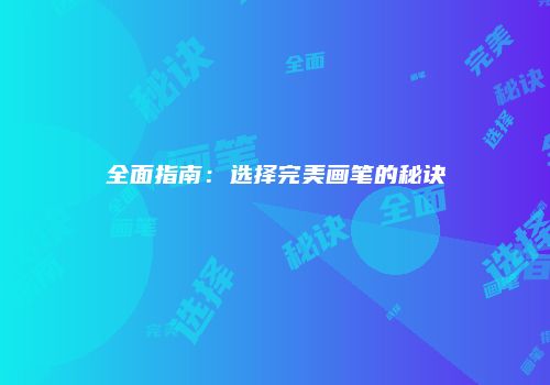 全面指南:选择完美画笔的秘诀