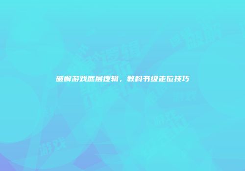 破解游戏底层逻辑，教科书级走位技巧