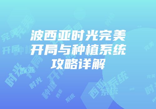 波西亚时光完美开局与种植系统攻略详解