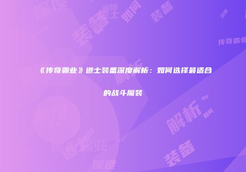 《传奇霸业》道士装备深度解析：如何选择最适合的战斗魔装
