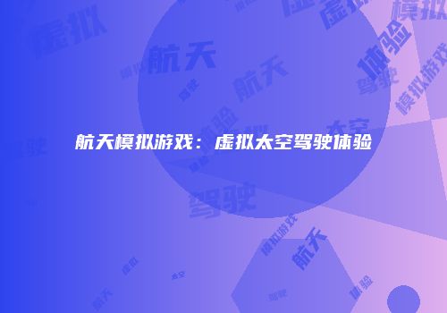 航天模拟游戏：虚拟太空驾驶体验