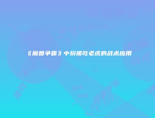 《魔兽争霸》中扮猪吃老虎的战术应用