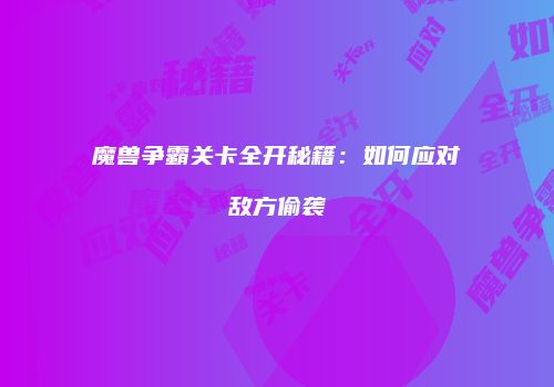 魔兽争霸关卡全开秘籍：如何应对敌方偷袭