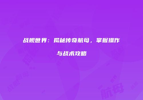 战舰世界：揭秘传奇航母，掌握操作与战术攻略