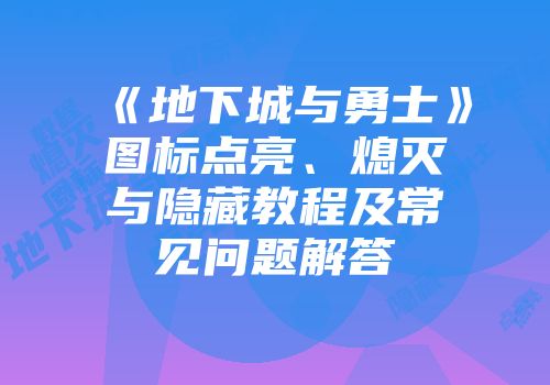 《地下城与勇士》图标点亮、熄灭与隐藏教程及常见问题解答