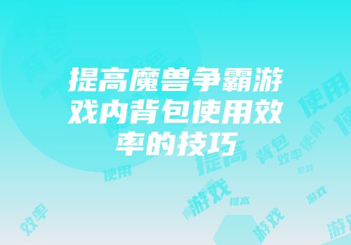 提高魔兽争霸游戏内背包使用效率的技巧