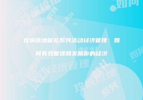 攻城掠地献礼系列活动经济管理：如何有效管理和发展你的经济