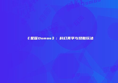 《星噬Osmos》：科幻美学与烧脑玩法