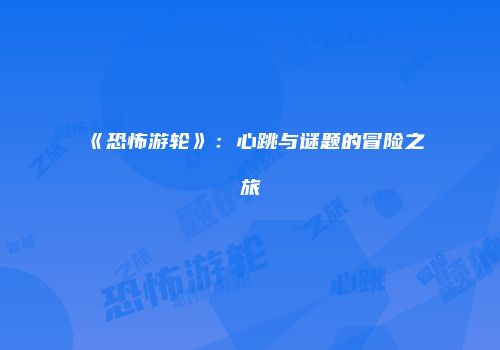 《恐怖游轮》：心跳与谜题的冒险之旅