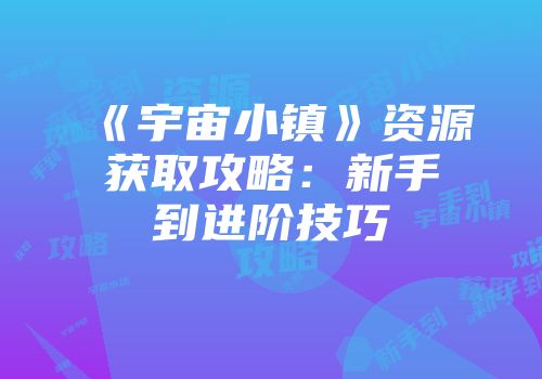 《宇宙小镇》资源获取攻略：新手到进阶技巧