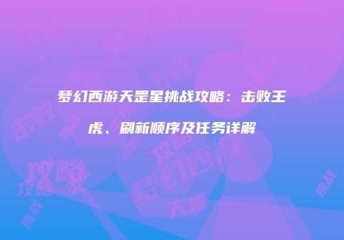 梦幻西游天罡星挑战攻略：击败王虎、刷新顺序及任务详解