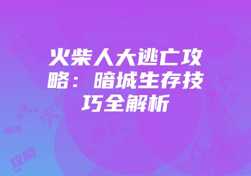 火柴人大逃亡攻略：暗城生存技巧全解析