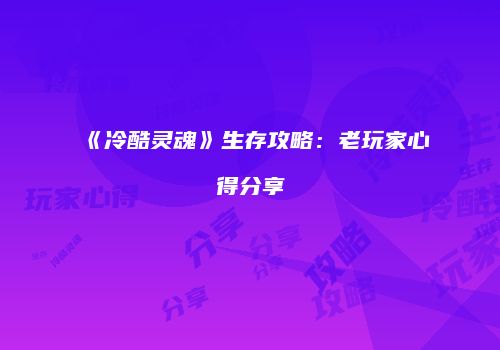 《冷酷灵魂》生存攻略：老玩家心得分享