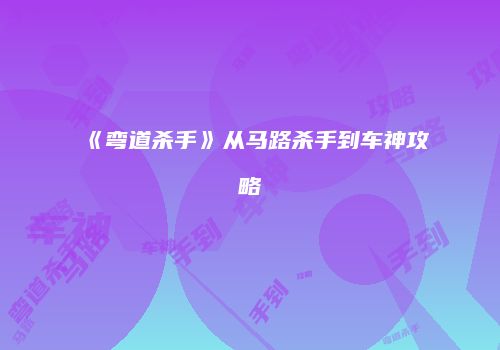 《弯道杀手》从马路杀手到车神攻略