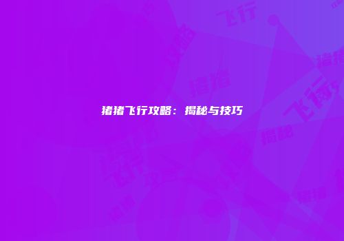 猪猪飞行攻略：揭秘与技巧