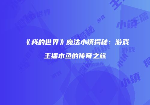 《我的世界》魔法小镇揭秘：游戏主播木鱼的传奇之旅