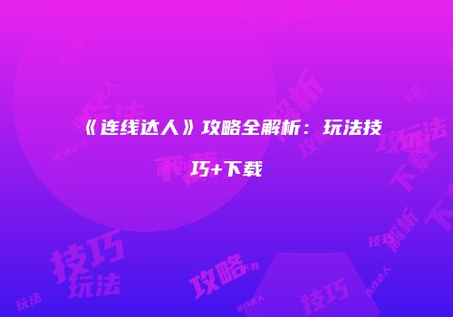 《连线达人》攻略全解析：玩法技巧+下载