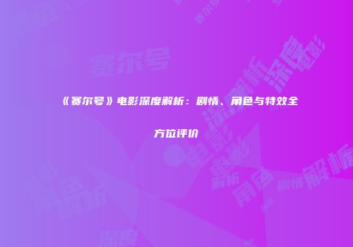 《赛尔号》电影深度解析：剧情、角色与特效全方位评价