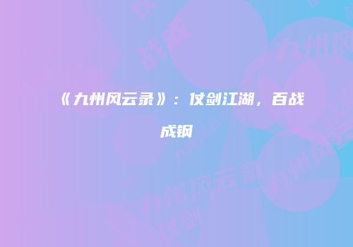 《九州风云录》：仗剑江湖，百战成钢