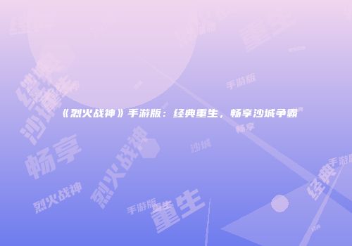 《烈火战神》手游版：经典重生，畅享沙城争霸