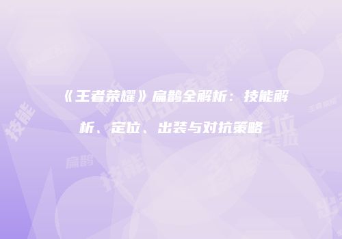 《王者荣耀》扁鹊全解析：技能解析、定位、出装与对抗策略